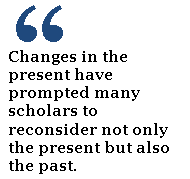 Changes in the present have prompted many scholars to reconsider not only the present but also the past. 