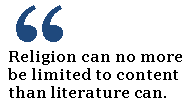 Religion can no more be limited to content than literature can.  