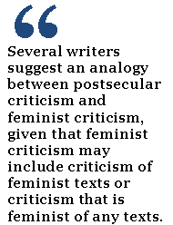 Several writers suggest an analogy between postsecular criticism and feminist criticism, given that feminist criticism may include criticism of feminist texts or criticism that is feminist of any texts.