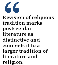 Revision of religious tradition marks postsecular literature as distinctive and connects it to a larger tradition of literature and religion. 